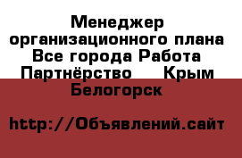 Менеджер организационного плана - Все города Работа » Партнёрство   . Крым,Белогорск